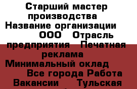 Старший мастер производства › Название организации ­ Gorod, ООО › Отрасль предприятия ­ Печатная реклама › Минимальный оклад ­ 30 000 - Все города Работа » Вакансии   . Тульская обл.